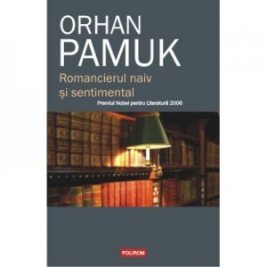 Romancierul naiv si sentimental - Orhan Pamuk