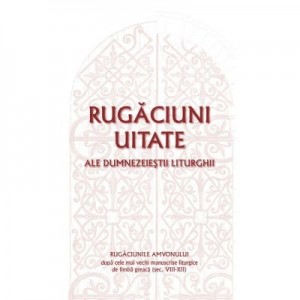Rugaciuni uitate ale dumnezeiestii Liturghii – Rugaciunile amvonului, dupa cele mai vechi manuscrise liturgice de limba greaca, sec. VIII-XII - Gabriel Mandrila