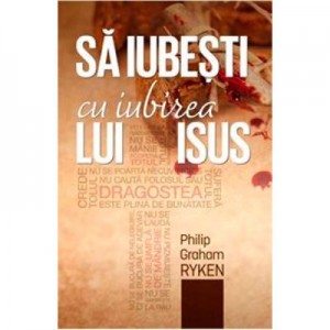 Sa iubesti cu iubirea lui Isus - Philip Graham Ryken