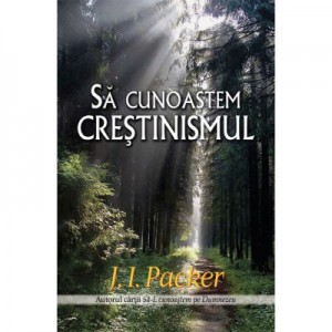 Sa cunoastem crestinismul - J. I. Packer