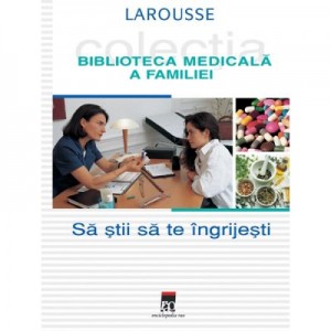 Sa stii sa te ingrijesti. Larousse. Biblioteca Medicala a Familiei