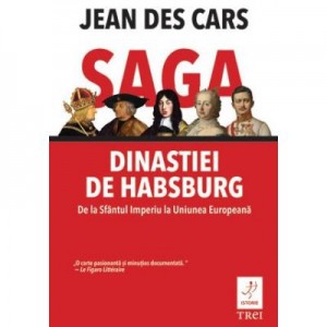 Saga dinastiei de Habsburg. De la Sfantul Imperiu la Uniunea Europeana - Jean des Cars