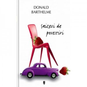 Saizeci de povestiri - Donald Barthelme