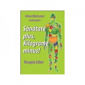 Sanatate plus, kilograme minus! Terapia Eden - Irina Meissner