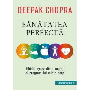 Sanatatea perfecta. Ghidul ayurvedic complet al programului minte-corp - Deepak Chopra