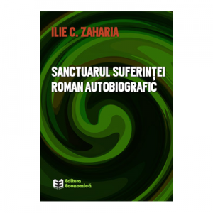 Sanctuarul suferintei. Roman autobiografic - Ilie C. Zaharia