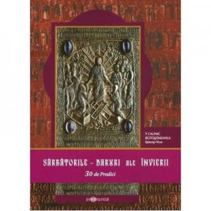 Sarbatorile - Daruri ale Invierii. 30 de Predici - Calinic Botosaneanul