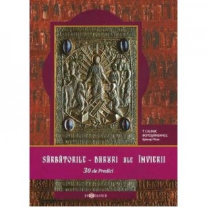 Sarbatorile - Daruri ale Invierii. 30 de Predici - Calinic Botosaneanul