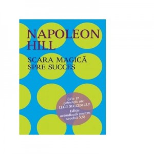 Scara magica a succesului in viata. Cele 17 principii ale Legii Succesului. Editie actualizata pentru secolul XXI - Napoleon Hill