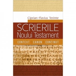 Scrierile Noului Testament. Context. Canon. Continut - Ciprian-Flavius Terinte