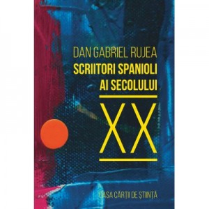 Scriitori spanioli ai secolului XX. Comentarii critice - Dan Gabriel Rujea