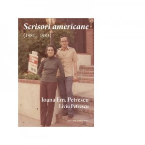 Scrisori americane (1981 - 1983) - Liviu PETRESCU, Ioana Em. PETRESCU