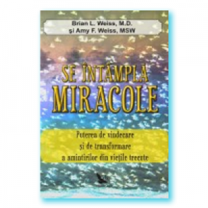 Se intampla miracole. Puterea de vindecare si de transformare a amintirilor din vietile trecute (Brian L. Weiss)