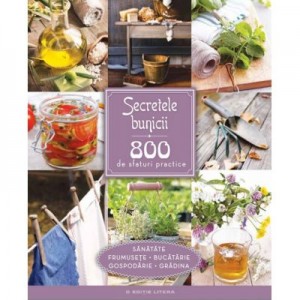 Secretele bunicii. 800 de sfaturi practice - sanatate, frumusete, bucatarie, gospodarie, gradina