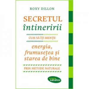 Secretul intineririi. Cum sa-ti mentii energia, frumusetea si starea de bine prin metode naturale - Roxy Dillon