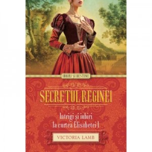 Secretul reginei. Intrigi si iubiri la curtea Elisabetei I - Victoria Lamb