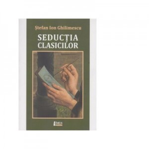 Seductia clasicilor - Stefan Ion Ghilimescu