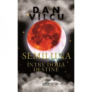 Semiluna. Intre doua destine - Dan Vilcu