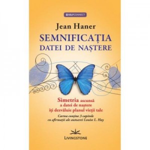 Semnificatia datei de nastere. Simetria ascunsa a datei de nastere iti dezvaluie planul vietii tale - Jean Haner