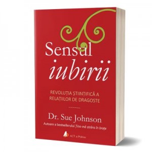 Sensul iubirii. Revolutia stiintifica a relatiilor de dragoste - Sue Johnson