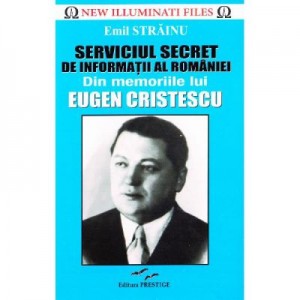 Serviciul Secret de Informatii al Romaniei. Din memoriile lui Eugen Cristescu - Emil Strainu