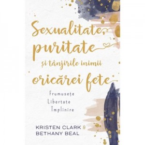 Sexualitate, puritate si tanjirile inimii oricarei fete - Kristen Clark, Bethany Baird