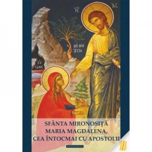 Sfanta Mironosita Maria Magdalena, cea intocmai cu Apostolii - Gabriel Poenaru