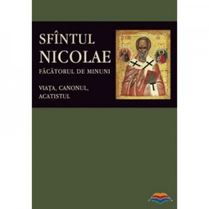 Sfantul Nicolae, facatorul de Minuni. Viata, Canonul, Acatistul. Editie ingrijita de Florin Stuparu