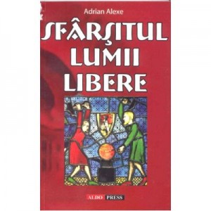 Sfarsitul lumii libere - Adrian Alexe