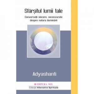 Sfarsitul lumii tale. Conversatii sincere, necenzurate despre natura iluminarii - Adyashanti