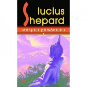 Sfarsitul Pamantului - Lucius Shepard. A doua culegere a fictiunilor scurte ale lui Shepard