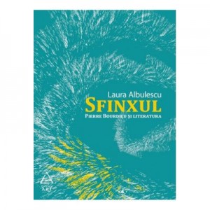 Sfinxul. Pierre Bourdieu si literatura - Laura Albulescu