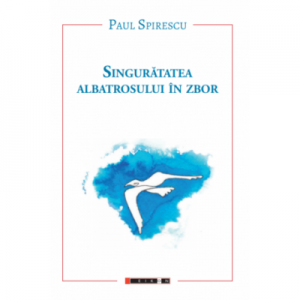 Singuratatea albatrosului in zbor - Paul Spirescu