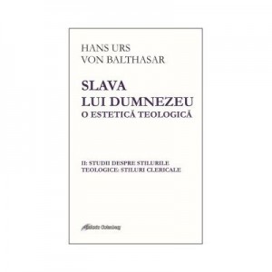 Slava lui Dumnezeu: o estetica teologica vol. II Studii despre stilurile teologice: stiluri clericale - Hans Urs von Balthasar