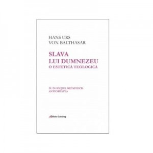 Slava lui Dumnezeu: o estetica teologica. Volumul IV. In spatiul metafizicii: Antichitatea - Hans Urs von Balthasar