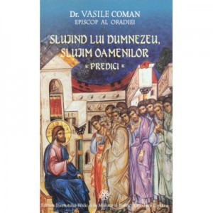 Slujind lui Dumnezeu, slujim oamenilor. Predici - dr. Vasile Coman, Episcop al Oradiei