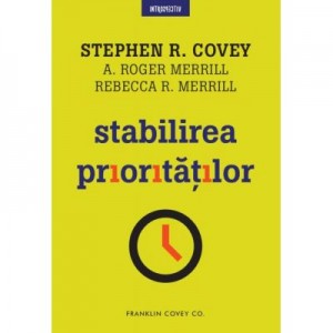 Stabilirea prioritatilor - Stephen R. Covey, A. Roger Merrill, Rebecca R. Merrill