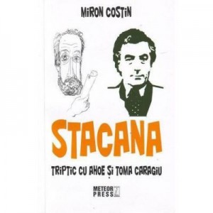 Stacana. Triptic cu Ahoe si Toma Caragiu - Miron Costin