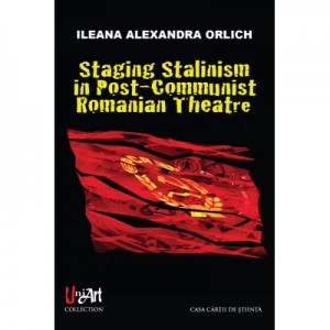 Staging Stalinism in Post-Communist Romanian Theatre - Ileana Alexandra Orlich