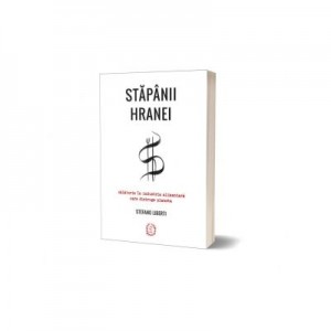 Stapanii hranei. Calatorie in industria alimentara care distruge planeta - Stefano Liberti