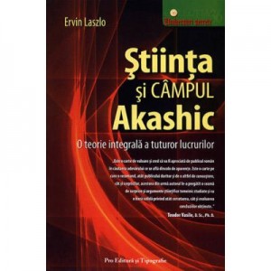 Stiinta si campul akashic. O teorie integrala a tuturor lucrurilor - Ervin Laszlo