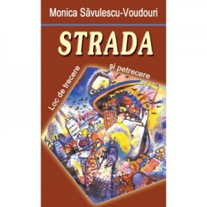 Strada. Loc de trecere si petrecere - Monica Savulescu Voudouris