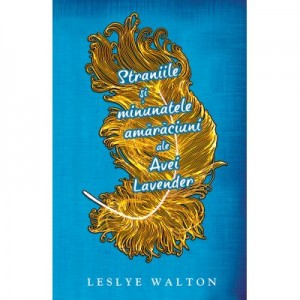 Straniile si minunatele amaraciuni ale Avei Lavender - Leslye Walton