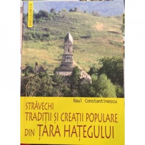 Stravechi traditii si creatii populare din Tara Hategului - Raul Constantinescu