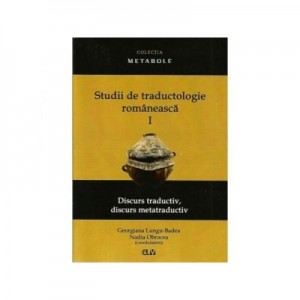 Studii de traductologie romaneasca (Vol. 1) - Discurs traductiv, discurs metatraductiv - Georgiana Lungu-Badea, Nadia Obrocea