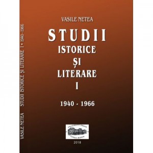 Studii istorice si literare I (1940-1966) - Vasile Netea. Editie ingrijita de Dimitrie Poptamas