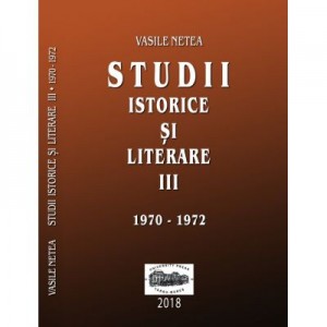 Studii istorice si literare III (1970-1972) - Vasile Netea. Editie ingrijita de Dimitrie Poptamas