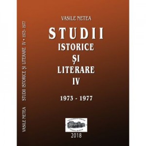 Studii istorice si literare IV (1973-1977) - Vasile Netea. Editie ingrijita de Dimitrie Poptamas