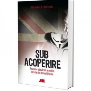 Sub acoperire (Povestea adevarata a politiei secrete din Marea Britanie) - Rob Evans