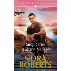 Subjugarea lui Shane MacKade - Nora Roberts